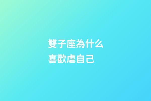 雙子座為什么喜歡虐自己-第1張-星座運勢-玄機派