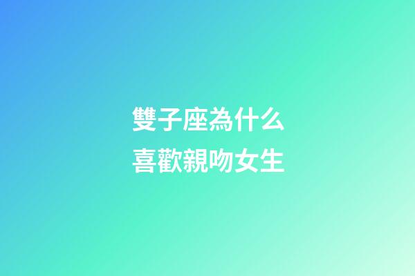 雙子座為什么喜歡親吻女生-第1張-星座運勢-玄機派