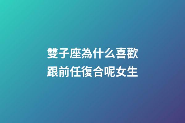 雙子座為什么喜歡跟前任復合呢女生-第1張-星座運勢-玄機派