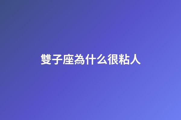 雙子座為什么很粘人-第1張-星座運勢-玄機派