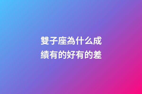 雙子座為什么成績有的好有的差-第1張-星座運勢-玄機派