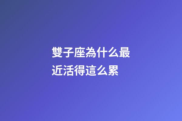 雙子座為什么最近活得這么累-第1張-星座運勢-玄機派