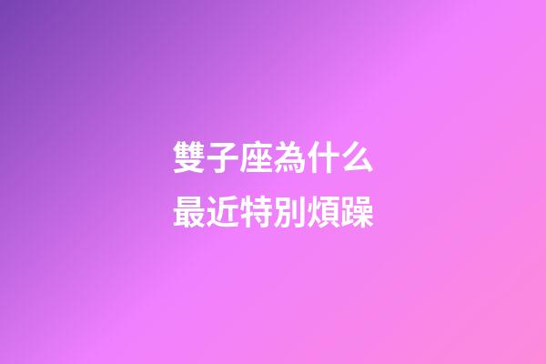 雙子座為什么最近特別煩躁-第1張-星座運勢-玄機派