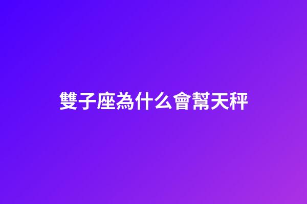 雙子座為什么會幫天秤-第1張-星座運勢-玄機派