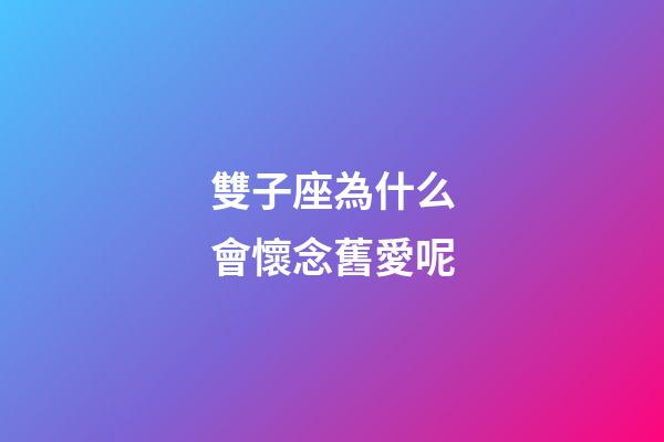 雙子座為什么會懷念舊愛呢-第1張-星座運(yùn)勢-玄機(jī)派