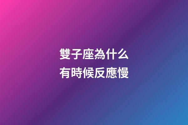 雙子座為什么有時候反應慢-第1張-星座運勢-玄機派