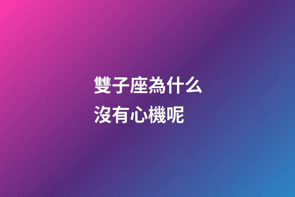 雙子座為什么沒有心機呢-第1張-星座運勢-玄機派