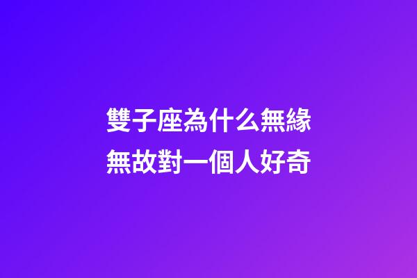 雙子座為什么無緣無故對一個人好奇-第1張-星座運勢-玄機派