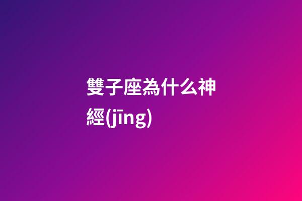 雙子座為什么神經(jīng)-第1張-星座運(yùn)勢(shì)-玄機(jī)派