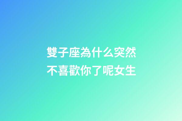 雙子座為什么突然不喜歡你了呢女生-第1張-星座運勢-玄機派