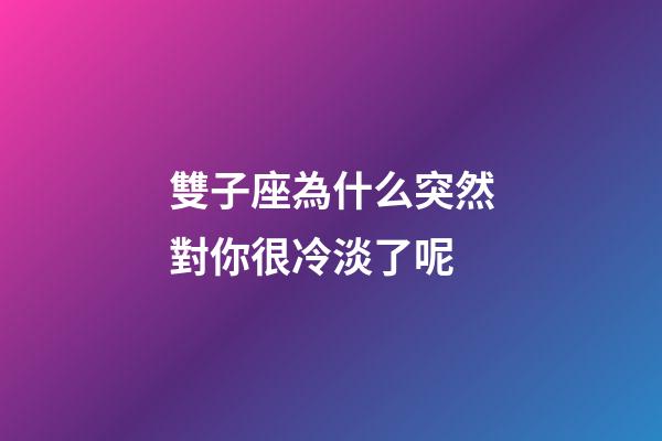 雙子座為什么突然對你很冷淡了呢-第1張-星座運勢-玄機派