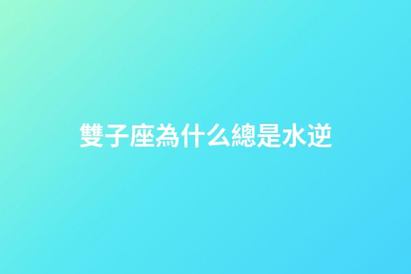 雙子座為什么總是水逆-第1張-星座運勢-玄機派