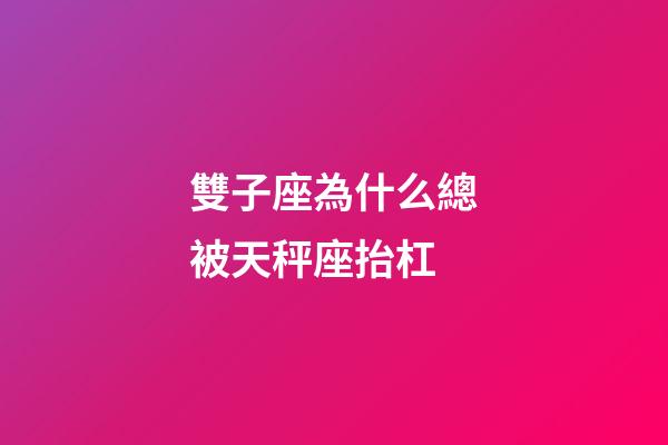 雙子座為什么總被天秤座抬杠-第1張-星座運勢-玄機派