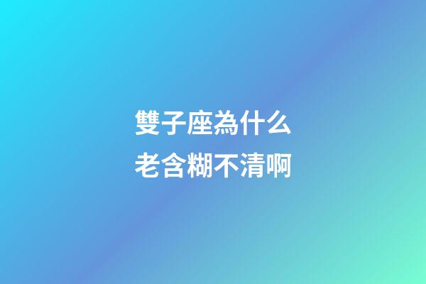 雙子座為什么老含糊不清啊-第1張-星座運勢-玄機派