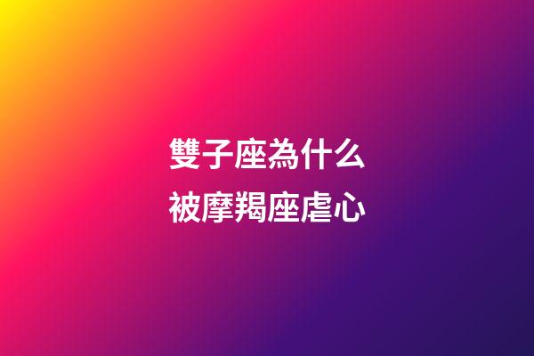 雙子座為什么被摩羯座虐心-第1張-星座運勢-玄機派