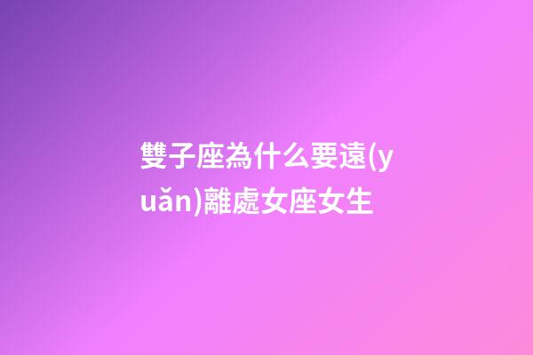 雙子座為什么要遠(yuǎn)離處女座女生-第1張-星座運(yùn)勢-玄機(jī)派