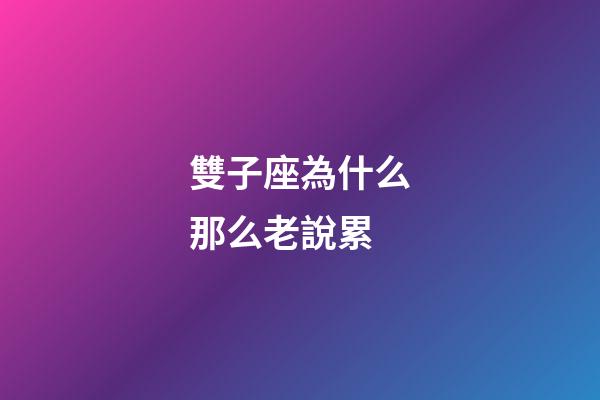 雙子座為什么那么老說累-第1張-星座運勢-玄機派