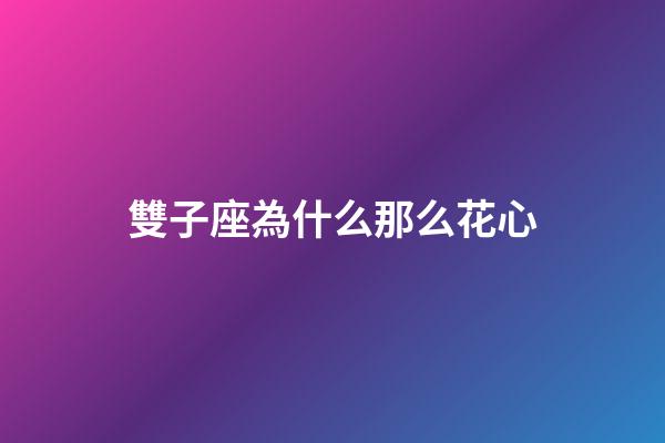 雙子座為什么那么花心-第1張-星座運勢-玄機派