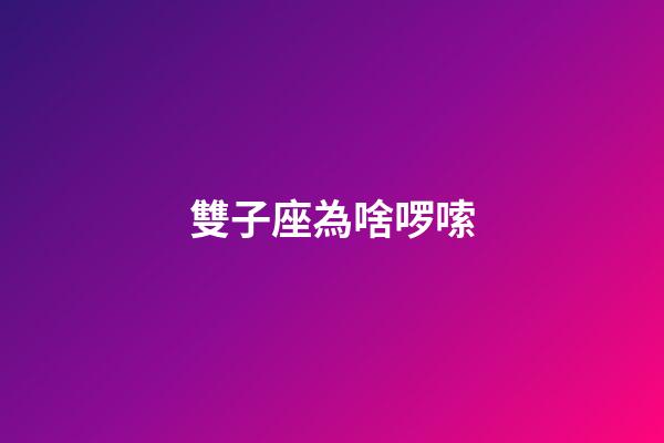 雙子座為啥啰嗦-第1張-星座運勢-玄機派
