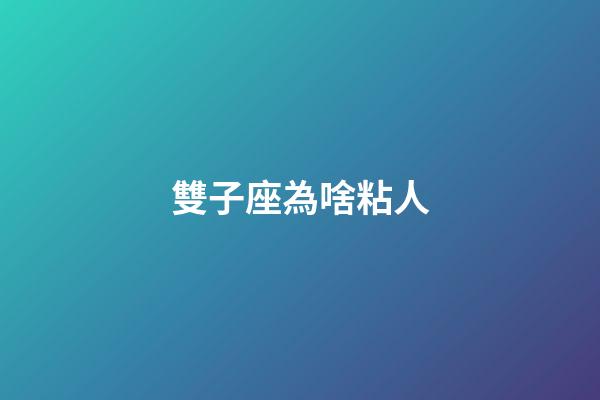 雙子座為啥粘人-第1張-星座運勢-玄機派