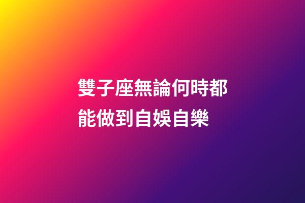 雙子座無論何時都能做到自娛自樂-第1張-星座運勢-玄機派