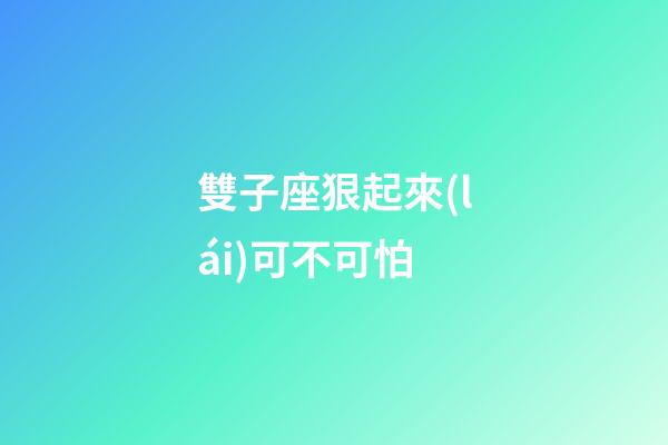 雙子座狠起來(lái)可不可怕-第1張-星座運(yùn)勢(shì)-玄機(jī)派