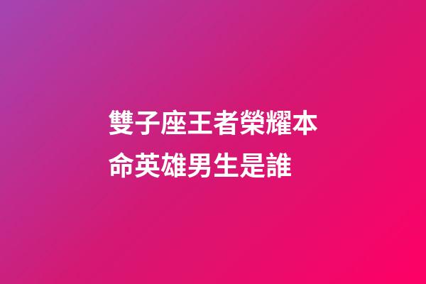 雙子座王者榮耀本命英雄男生是誰-第1張-星座運勢-玄機派