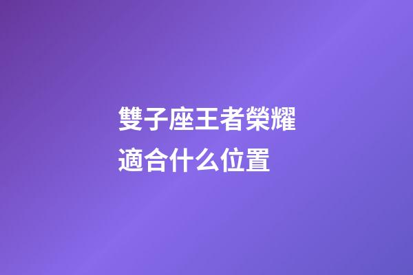 雙子座王者榮耀適合什么位置-第1張-星座運勢-玄機派