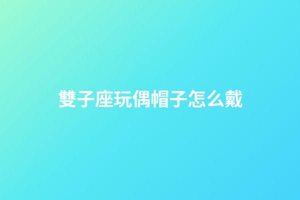 雙子座玩偶帽子怎么戴