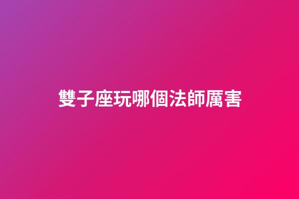 雙子座玩哪個法師厲害-第1張-星座運勢-玄機派