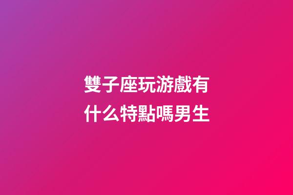 雙子座玩游戲有什么特點嗎男生-第1張-星座運勢-玄機派