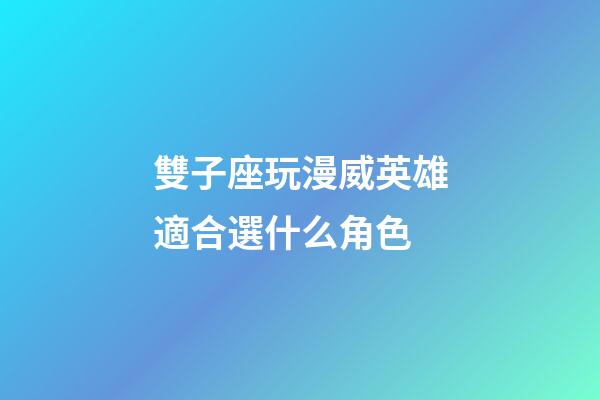 雙子座玩漫威英雄適合選什么角色
