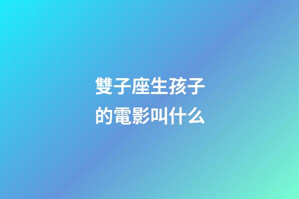 雙子座生孩子的電影叫什么