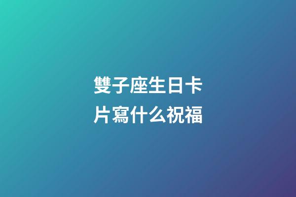 雙子座生日卡片寫什么祝福-第1張-星座運勢-玄機派