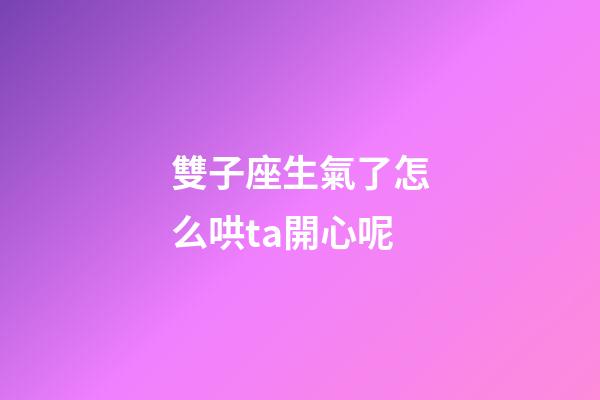 雙子座生氣了怎么哄ta開心呢-第1張-星座運勢-玄機派