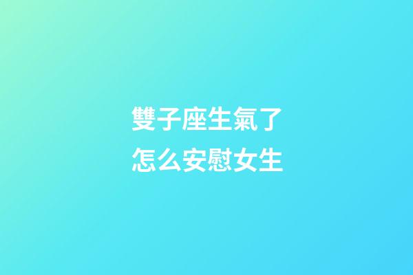 雙子座生氣了怎么安慰女生-第1張-星座運勢-玄機派