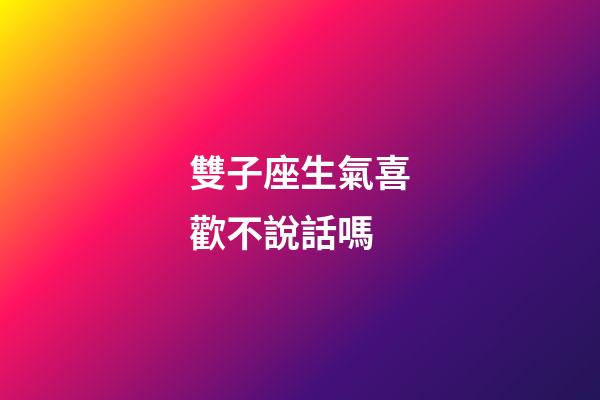 雙子座生氣喜歡不說話嗎-第1張-星座運(yùn)勢(shì)-玄機(jī)派