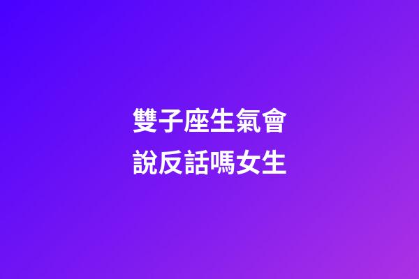 雙子座生氣會說反話嗎女生-第1張-星座運勢-玄機派
