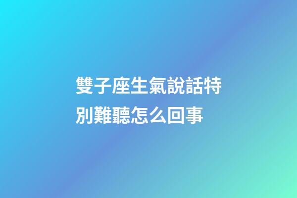雙子座生氣說話特別難聽怎么回事-第1張-星座運勢-玄機派