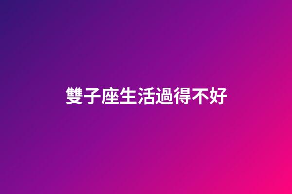 雙子座生活過得不好-第1張-星座運勢-玄機派
