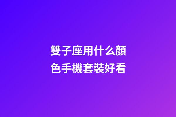 雙子座用什么顏色手機套裝好看-第1張-星座運勢-玄機派