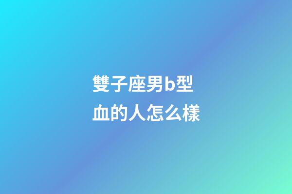 雙子座男b型血的人怎么樣-第1張-星座運(yùn)勢(shì)-玄機(jī)派