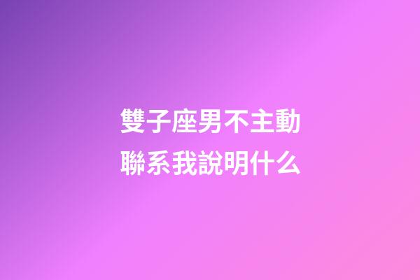 雙子座男不主動聯系我說明什么-第1張-星座運勢-玄機派