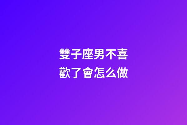 雙子座男不喜歡了會怎么做-第1張-星座運勢-玄機派