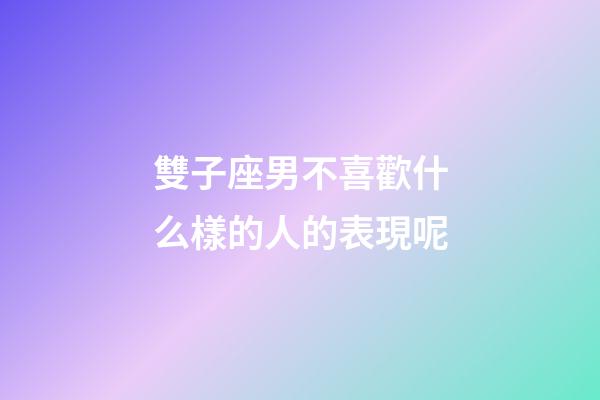 雙子座男不喜歡什么樣的人的表現呢-第1張-星座運勢-玄機派