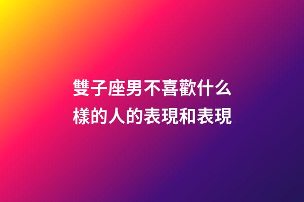 雙子座男不喜歡什么樣的人的表現和表現-第1張-星座運勢-玄機派