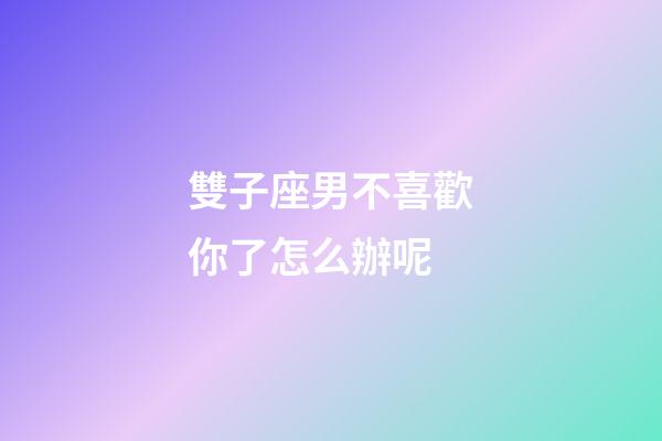 雙子座男不喜歡你了怎么辦呢-第1張-星座運(yùn)勢(shì)-玄機(jī)派