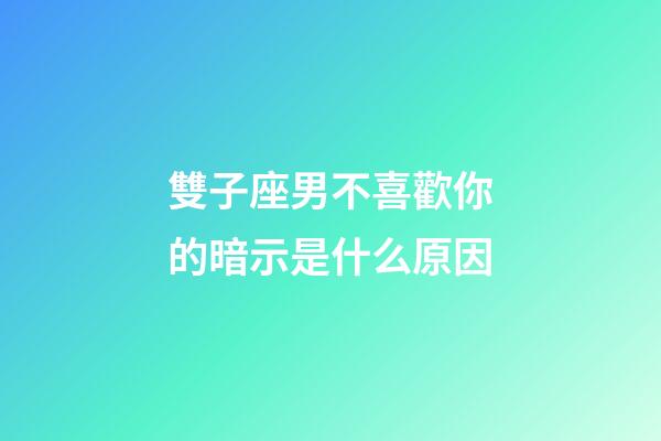 雙子座男不喜歡你的暗示是什么原因-第1張-星座運勢-玄機派