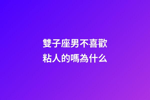 雙子座男不喜歡粘人的嗎為什么-第1張-星座運勢-玄機派