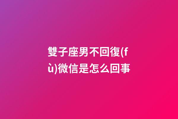 雙子座男不回復(fù)微信是怎么回事-第1張-星座運(yùn)勢(shì)-玄機(jī)派